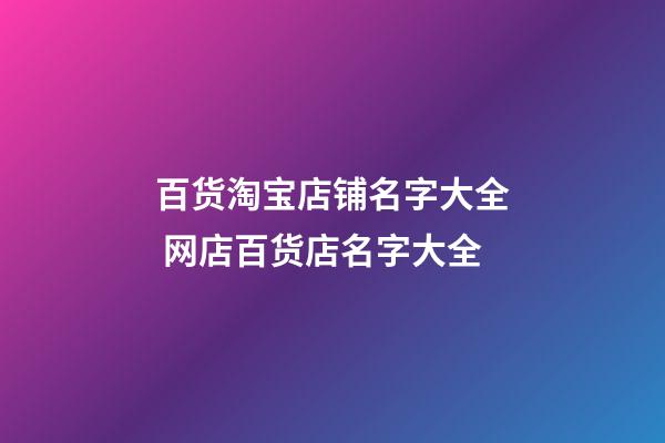 百货淘宝店铺名字大全 网店百货店名字大全-第1张-店铺起名-玄机派